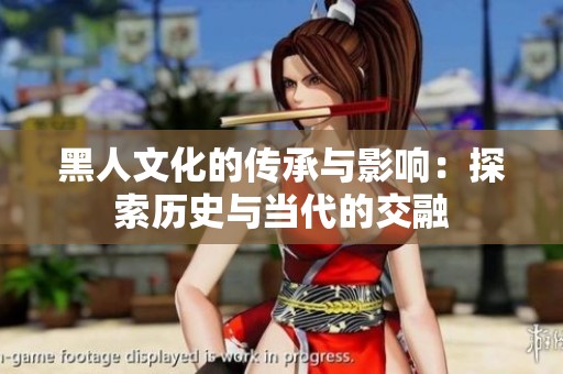 黑人文化的传承与影响：探索历史与当代的交融