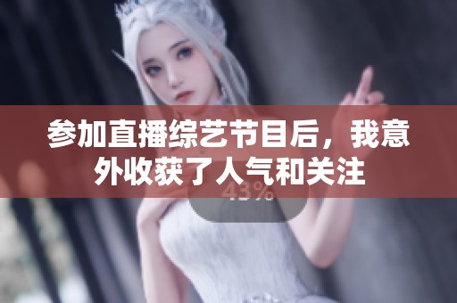 参加直播综艺节目后，我意外收获了人气和关注