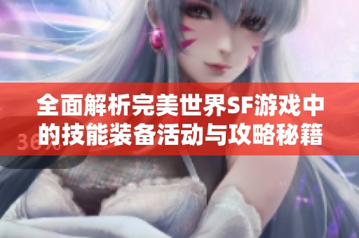 全面解析完美世界SF游戏中的技能装备活动与攻略秘籍，助您更好地体验游戏乐趣