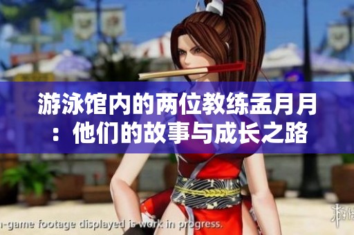 游泳馆内的两位教练孟月月：他们的故事与成长之路