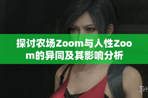 探讨农场Zoom与人性Zoom的异同及其影响分析