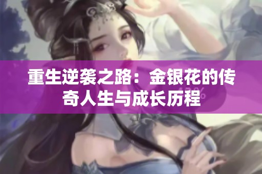 重生逆袭之路：金银花的传奇人生与成长历程