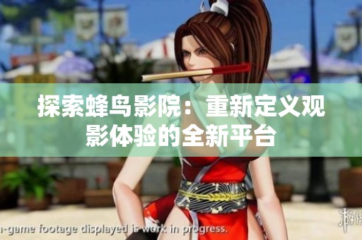 探索蜂鸟影院：重新定义观影体验的全新平台