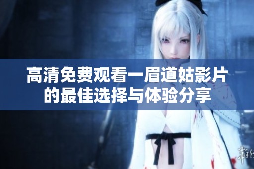 高清免费观看一眉道姑影片的最佳选择与体验分享