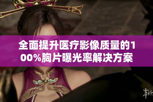 全面提升医疗影像质量的100%胸片曝光率解决方案
