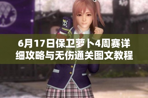 6月17日保卫萝卜4周赛详细攻略与无伤通关图文教程分享
