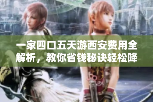 一家四口五天游西安费用全解析，教你省钱秘诀轻松降低开支40%