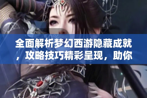 全面解析梦幻西游隐藏成就，攻略技巧精彩呈现，助你轻松获取成就奖励