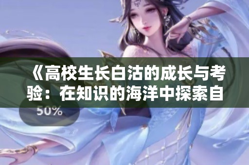 《高校生长白沽的成长与考验：在知识的海洋中探索自我》