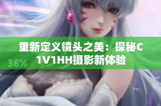 重新定义镜头之美：探秘C1V1HH摄影新体验