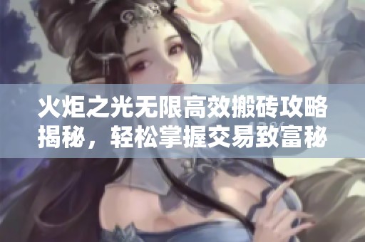 火炬之光无限高效搬砖攻略揭秘，轻松掌握交易致富秘籍，助你快速积累财富