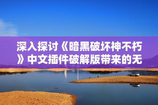 深入探讨《暗黑破坏神不朽》中文插件破解版带来的无限游戏乐趣与新体验