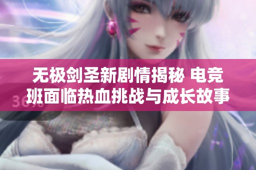 无极剑圣新剧情揭秘 电竞班面临热血挑战与成长故事的激烈碰撞
