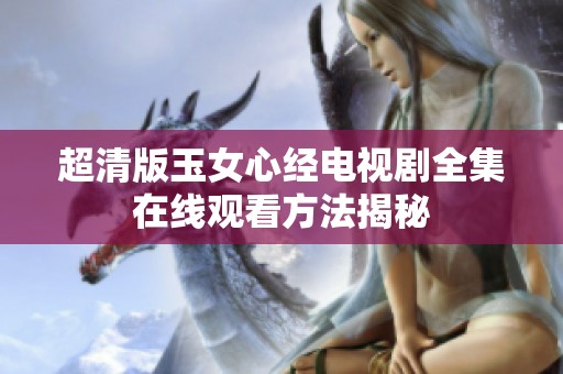 超清版玉女心经电视剧全集在线观看方法揭秘