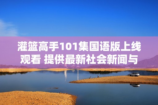 灌篮高手101集国语版上线观看 提供最新社会新闻与热门话题讨论