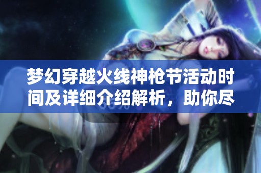 梦幻穿越火线神枪节活动时间及详细介绍解析，助你尽情参与盛宴