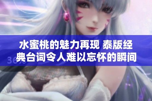 水蜜桃的魅力再现 泰版经典台词令人难以忘怀的瞬间