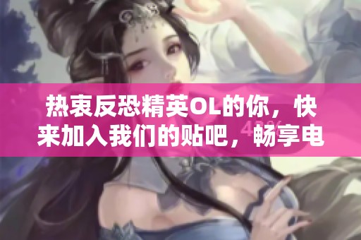 热衷反恐精英OL的你，快来加入我们的贴吧，畅享电竞游戏的激情与乐趣！