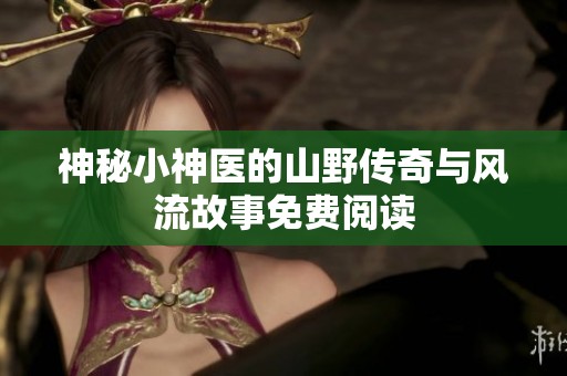 神秘小神医的山野传奇与风流故事免费阅读