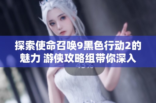 探索使命召唤9黑色行动2的魅力 游侠攻略组带你深入战斗新体验