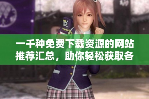 一千种免费下载资源的网站推荐汇总，助你轻松获取各类素材