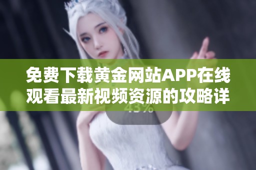 免费下载黄金网站APP在线观看最新视频资源的攻略详解