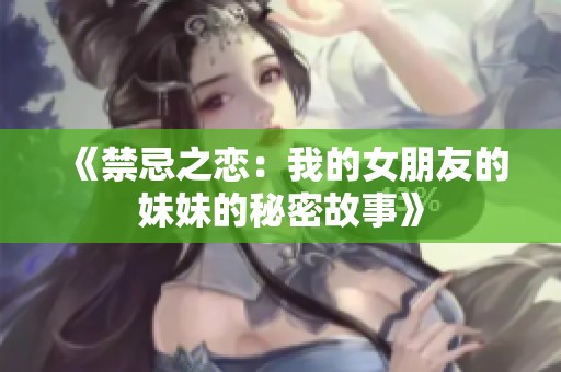 《禁忌之恋：我的女朋友的妹妹的秘密故事》