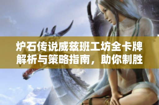 炉石传说威兹班工坊全卡牌解析与策略指南，助你制胜每一场对局