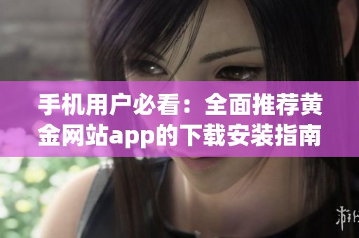 手机用户必看：全面推荐黄金网站app的下载安装指南