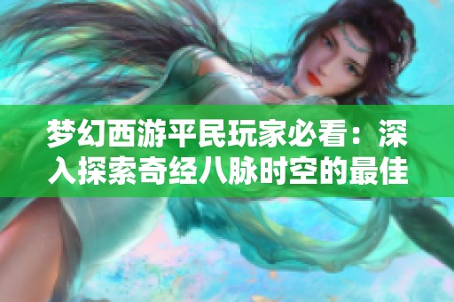 梦幻西游平民玩家必看：深入探索奇经八脉时空的最佳装备与配置攻略
