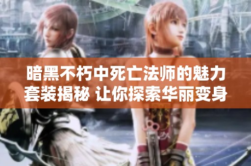 暗黑不朽中死亡法师的魅力套装揭秘 让你探索华丽变身的秘密与风采