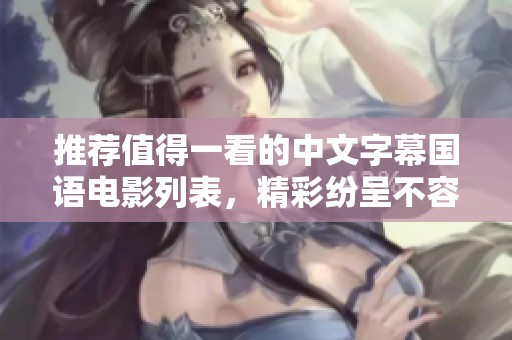 推荐值得一看的中文字幕国语电影列表，精彩纷呈不容错过