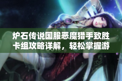炉石传说国服恶魔猎手致胜卡组攻略详解，轻松掌握游戏制胜秘诀