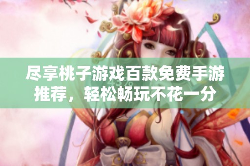 尽享桃子游戏百款免费手游推荐，轻松畅玩不花一分