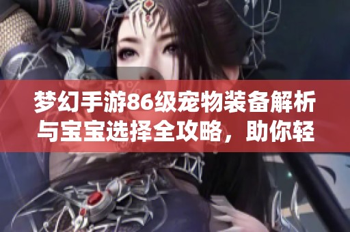 梦幻手游86级宠物装备解析与宝宝选择全攻略，助你轻松玩转宠物系统
