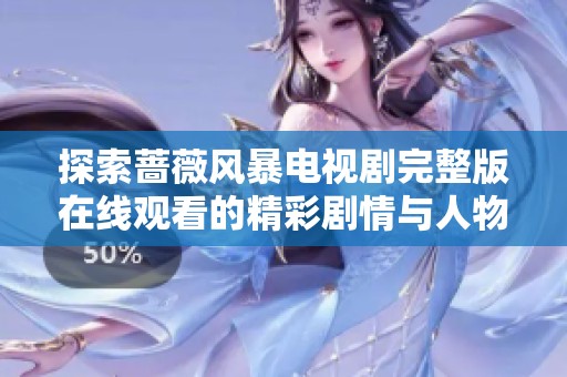 探索蔷薇风暴电视剧完整版在线观看的精彩剧情与人物深度分析