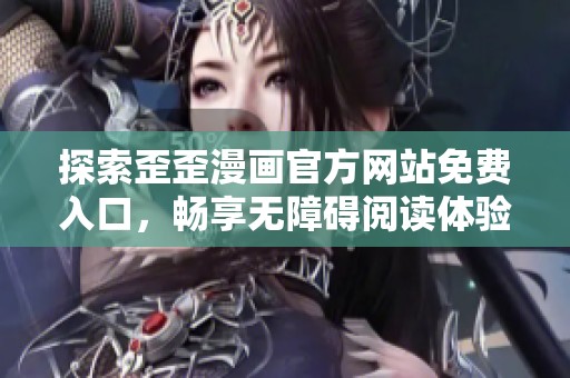 探索歪歪漫画官方网站免费入口，畅享无障碍阅读体验