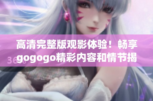 高清完整版观影体验！畅享gogogo精彩内容和情节揭秘