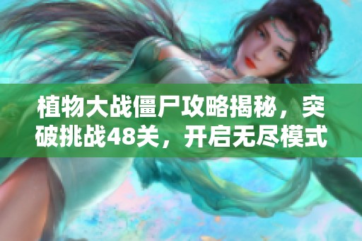 植物大战僵尸攻略揭秘，突破挑战48关，开启无尽模式的精彩之旅！