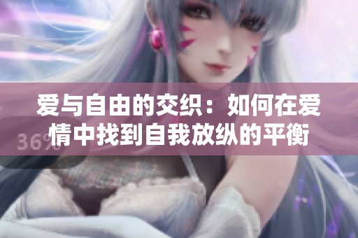 爱与自由的交织：如何在爱情中找到自我放纵的平衡