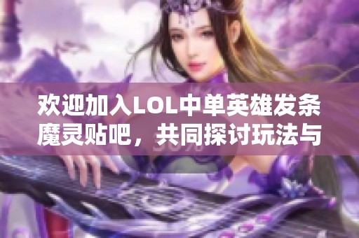 欢迎加入LOL中单英雄发条魔灵贴吧，共同探讨玩法与技巧的精彩世界