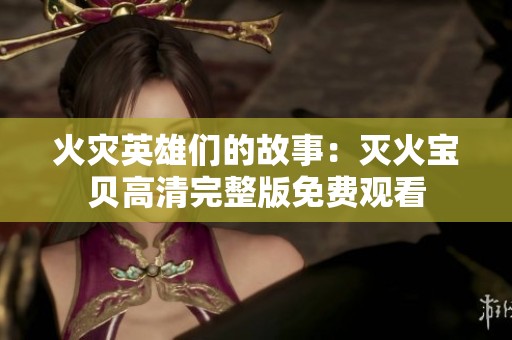 火灾英雄们的故事：灭火宝贝高清完整版免费观看