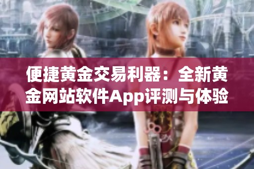 便捷黄金交易利器：全新黄金网站软件App评测与体验分享