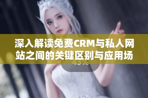 深入解读免费CRM与私人网站之间的关键区别与应用场景