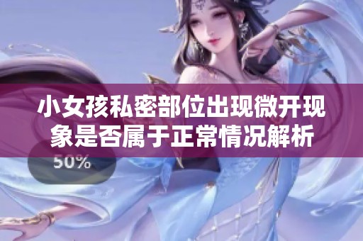 小女孩私密部位出现微开现象是否属于正常情况解析