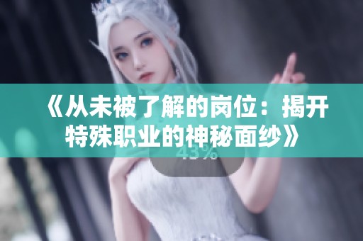 《从未被了解的岗位：揭开特殊职业的神秘面纱》
