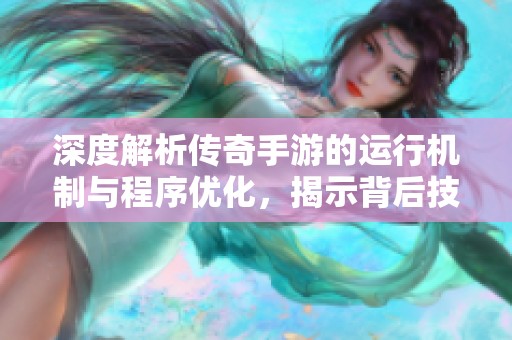 深度解析传奇手游的运行机制与程序优化，揭示背后技术原理与优化策略