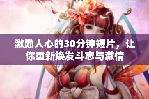 激励人心的30分钟短片，让你重新焕发斗志与激情