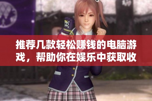 推荐几款轻松赚钱的电脑游戏，帮助你在娱乐中获取收益的好选择
