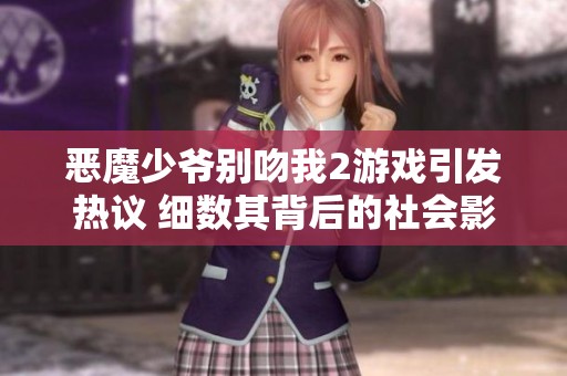 恶魔少爷别吻我2游戏引发热议 细数其背后的社会影响与玩家反响
